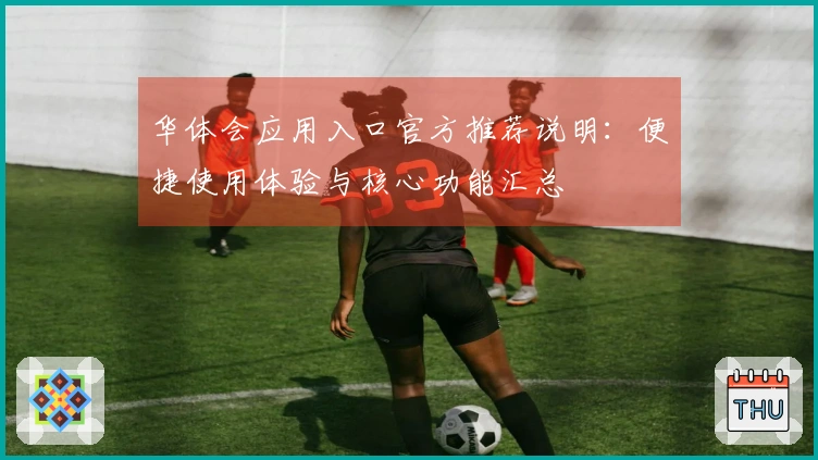华体会应用入口官方推荐说明：便捷使用体验与核心功能汇总