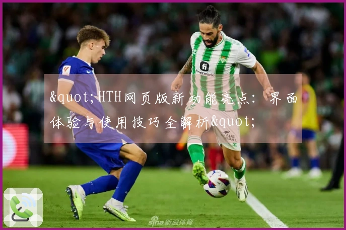 "HTH网页版新功能亮点：界面体验与使用技巧全解析"