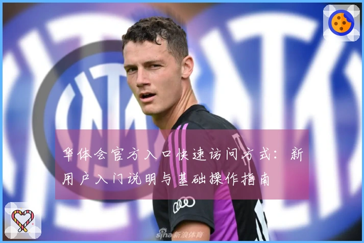 华体会官方入口快速访问方式：新用户入门说明与基础操作指南