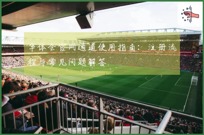 华体会官网通道使用指南：注册流程与常见问题解答