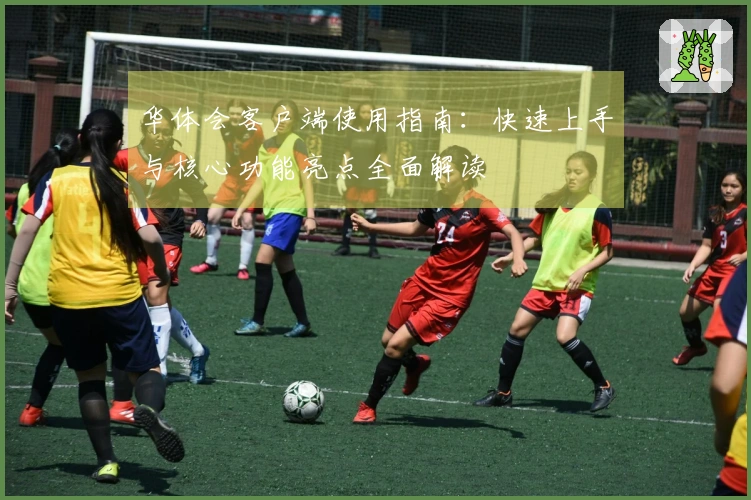 华体会客户端使用指南：快速上手与核心功能亮点全面解读