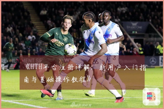 《HTH平台注册详解：新用户入门指南与基础操作教程》