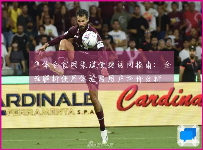 华体会官网渠道便捷访问指南：全面解析使用体验与用户评价分析