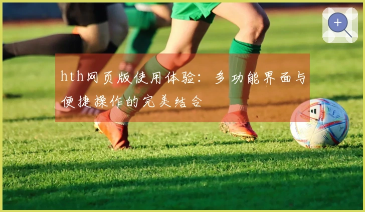 hth网页版使用体验：多功能界面与便捷操作的完美结合