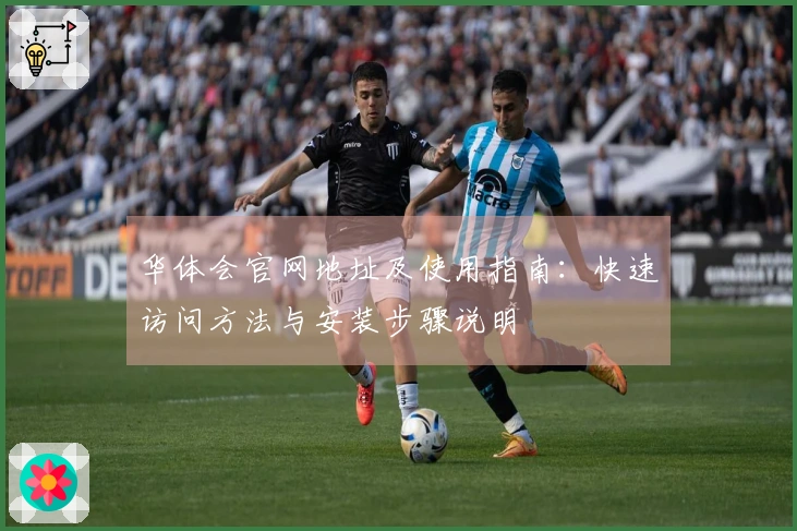 华体会官网地址及使用指南：快速访问方法与安装步骤说明