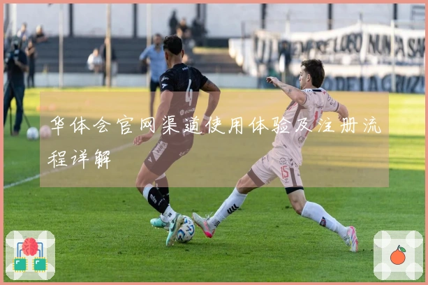 华体会官网渠道使用体验及注册流程详解