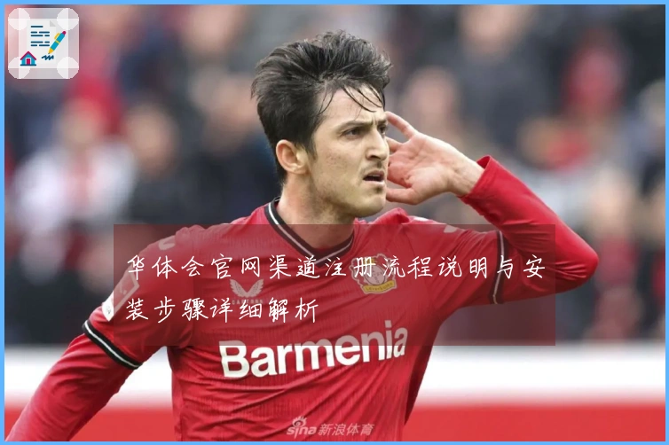 华体会官网渠道注册流程说明与安装步骤详细解析