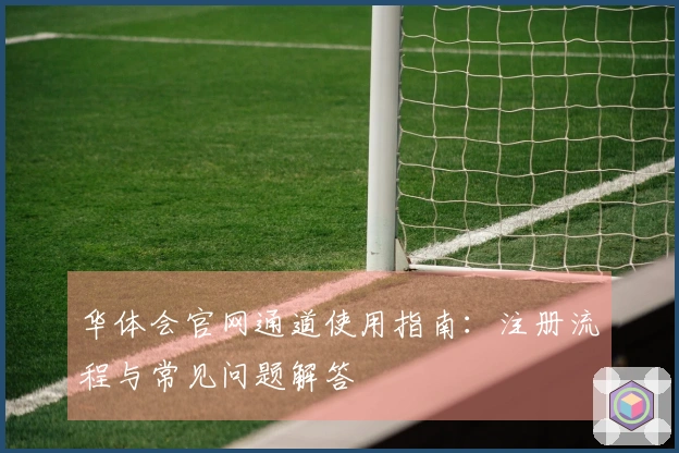 华体会官网通道使用指南：注册流程与常见问题解答