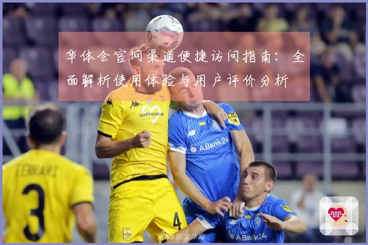 华体会官网渠道便捷访问指南：全面解析使用体验与用户评价分析