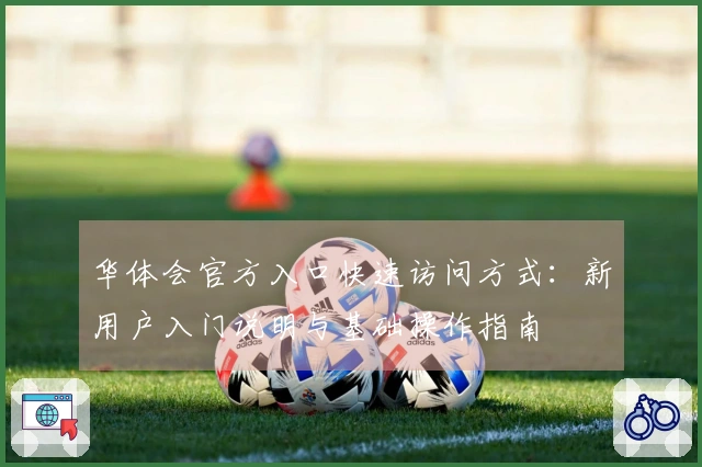 华体会官方入口快速访问方式：新用户入门说明与基础操作指南
