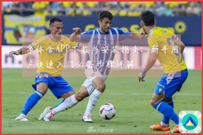 华体会APP下载与安装指南：新手用户快速入门必备步骤详解