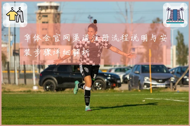 华体会官网渠道注册流程说明与安装步骤详细解析