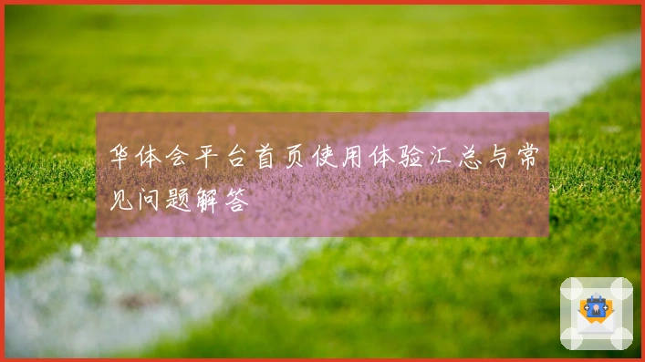华体会平台首页使用体验汇总与常见问题解答