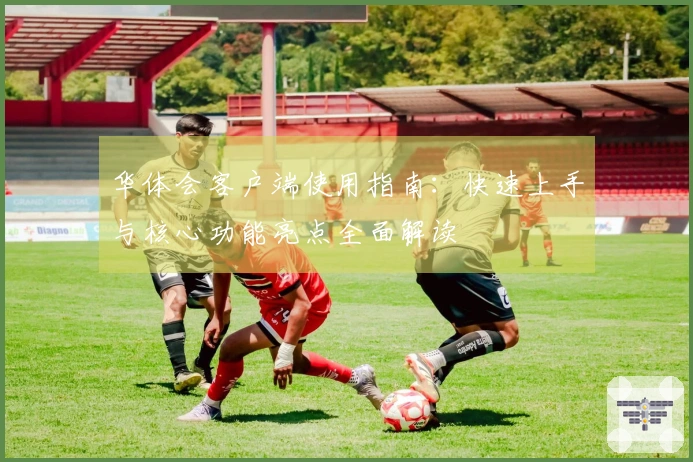 华体会客户端使用指南：快速上手与核心功能亮点全面解读