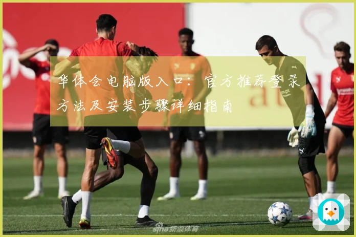 华体会电脑版入口：官方推荐登录方法及安装步骤详细指南