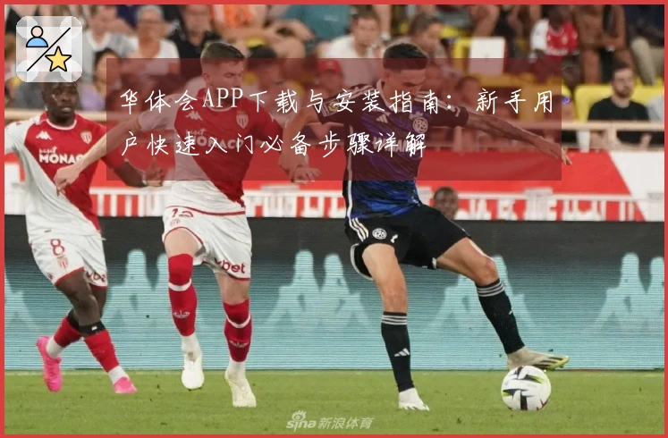 华体会APP下载与安装指南：新手用户快速入门必备步骤详解