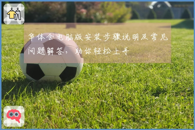 华体会电脑版安装步骤说明及常见问题解答，助你轻松上手